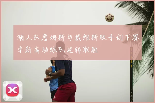 湖人队詹姆斯与戴维斯联手创下赛季新高助球队逆转取胜