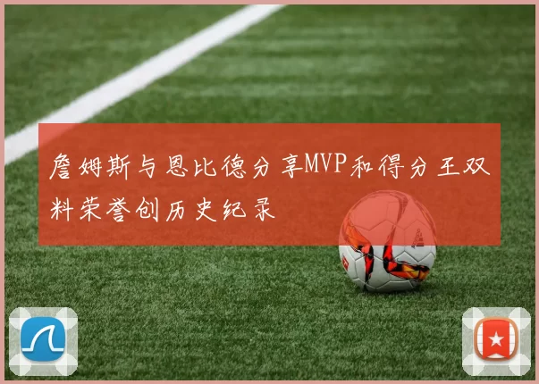 詹姆斯与恩比德分享MVP和得分王双料荣誉创历史纪录