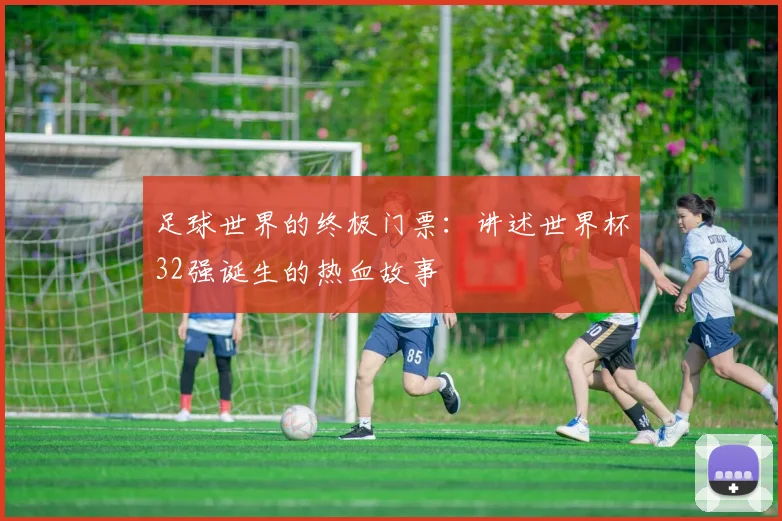 足球世界的终极门票:讲述世界杯32强诞生的热血故事
