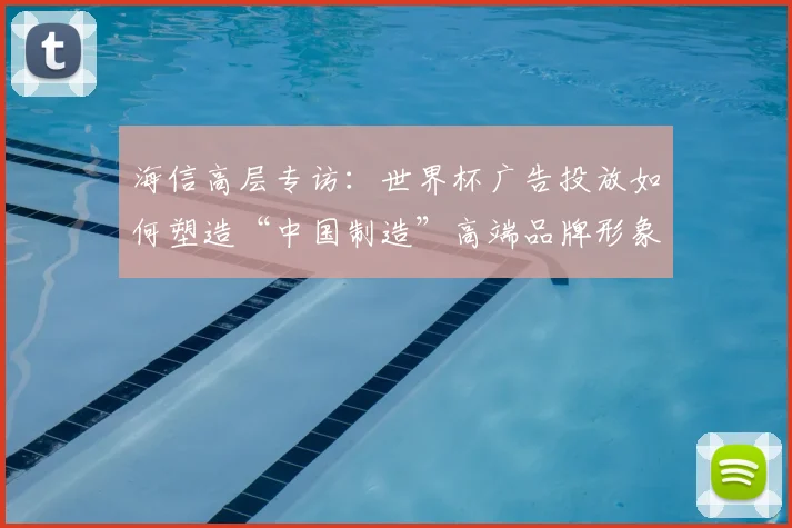 海信高层专访：世界杯广告投放如何塑造“中国制造”高端品牌形象