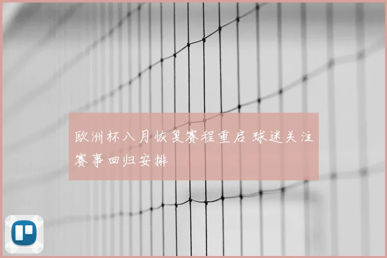 欧洲杯八月恢复赛程重启 球迷关注赛事回归安排