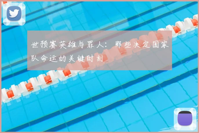 世预赛英雄与罪人:那些决定国家队命运的关键时刻