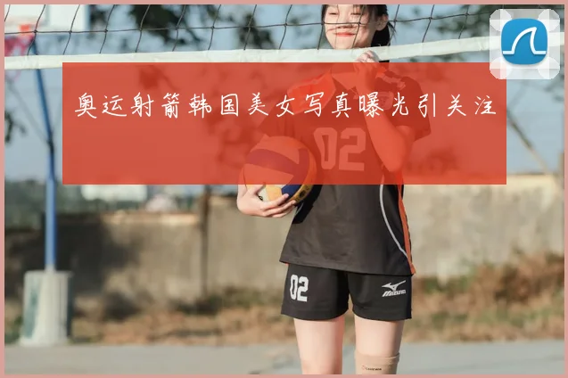 奥运射箭韩国美女写真曝光引关注