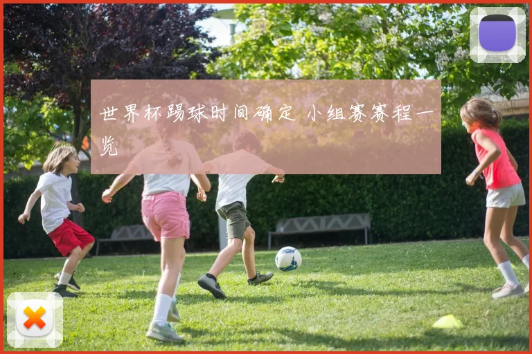 世界杯踢球时间确定 小组赛赛程一览