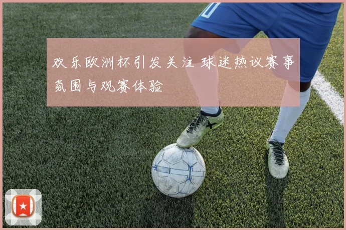 欢乐欧洲杯引发关注 球迷热议赛事氛围与观赛体验