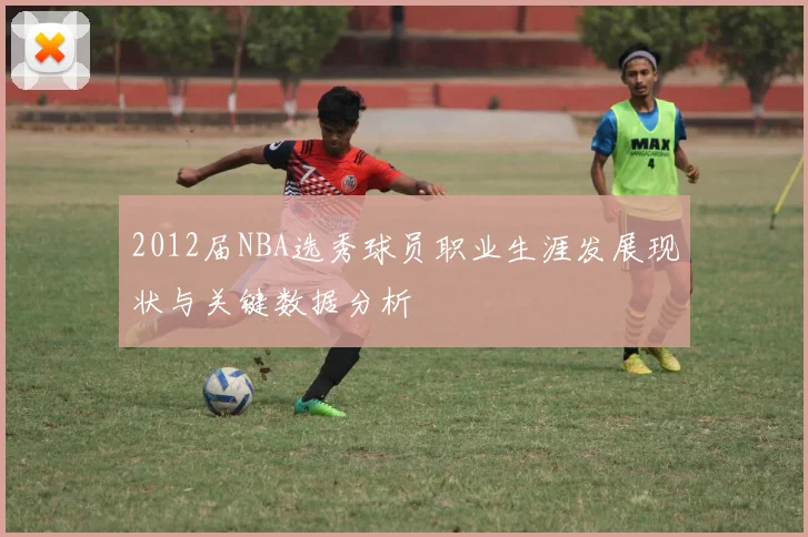 2012届NBA选秀球员职业生涯发展现状与关键数据分析