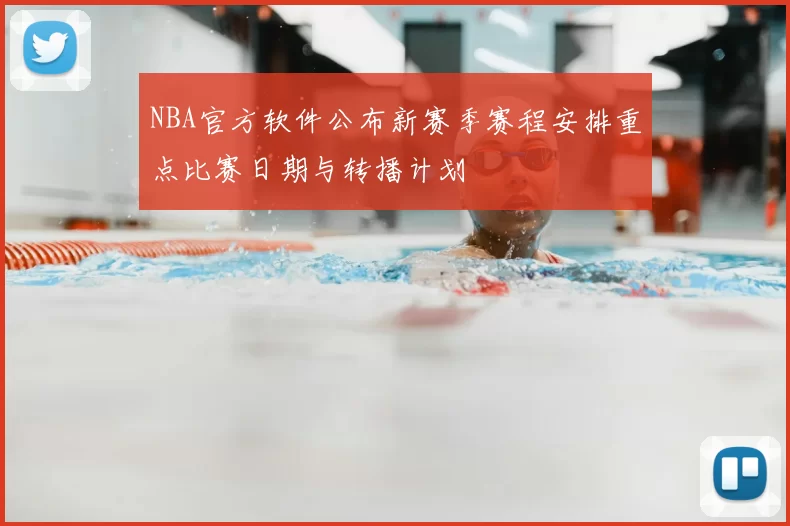 NBA官方软件公布新赛季赛程安排重点比赛日期与转播计划
