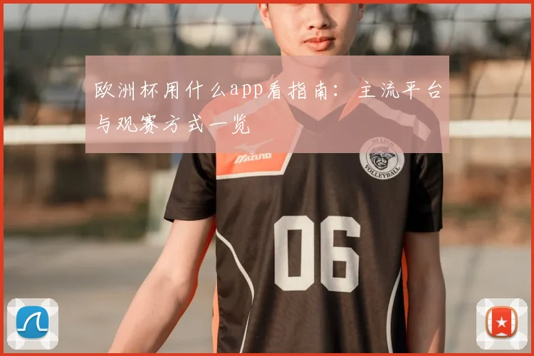 欧洲杯用什么app看指南:主流平台与观赛方式一览
