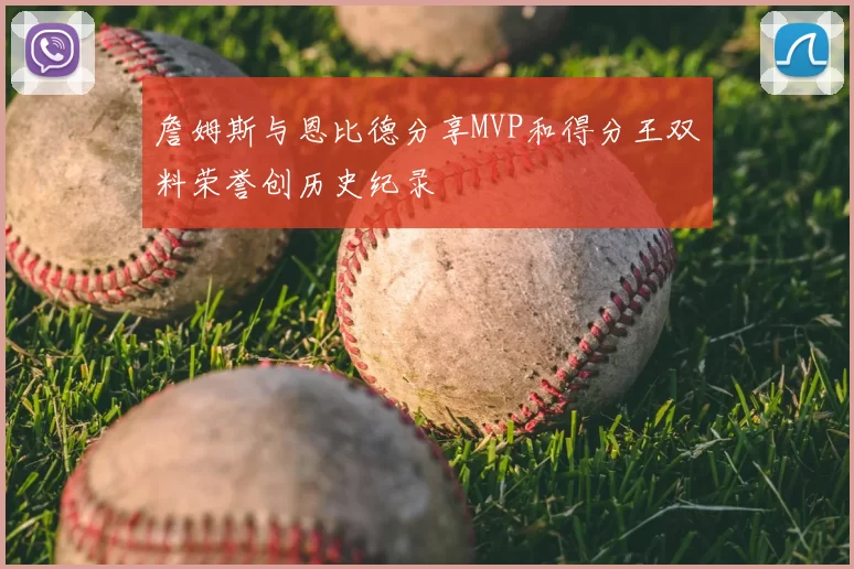 詹姆斯与恩比德分享MVP和得分王双料荣誉创历史纪录