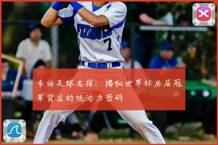 专访足球名宿：揭秘世界杯历届冠军背后的统治力密码