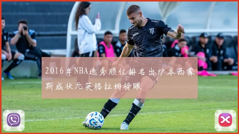 2016年NBA选秀顺位排名出炉本西蒙斯成状元英格拉姆榜眼