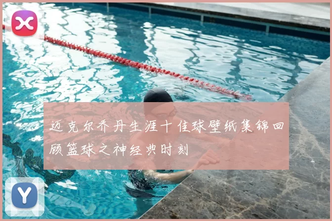迈克尔乔丹生涯十佳球壁纸集锦回顾篮球之神经典时刻
