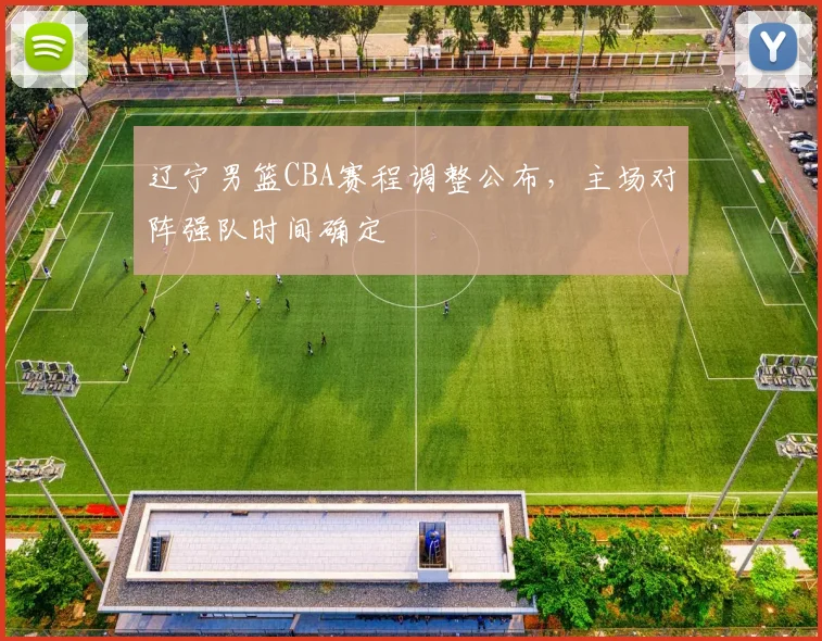 辽宁男篮CBA赛程调整公布,主场对阵强队时间确定