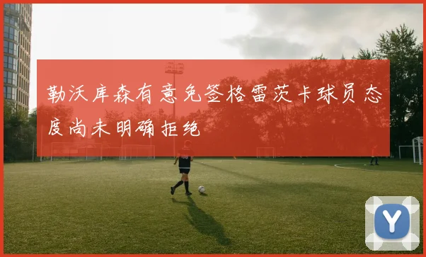 勒沃库森有意免签格雷茨卡球员态度尚未明确拒绝