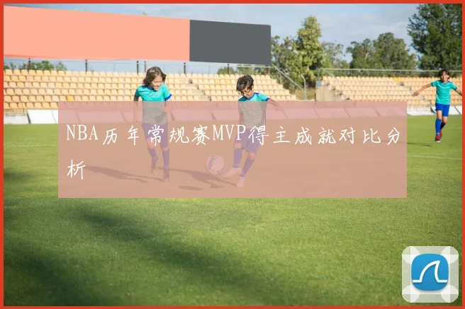NBA历年常规赛MVP得主成就对比分析