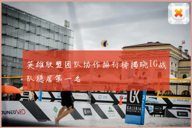 英雄联盟团队协作排行榜揭晓IG战队稳居第一名