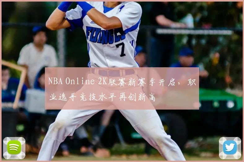 NBA Online 2K联赛新赛季开启,职业选手竞技水平再创新高