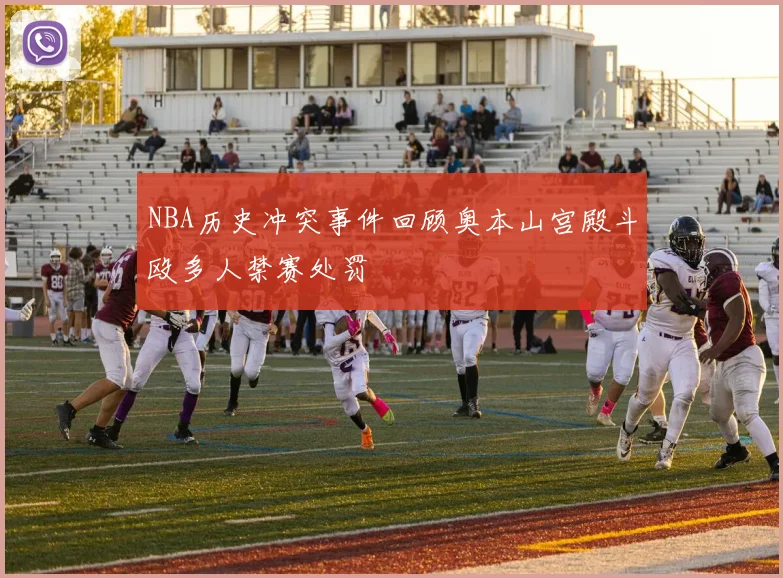 NBA历史冲突事件回顾奥本山宫殿斗殴多人禁赛处罚