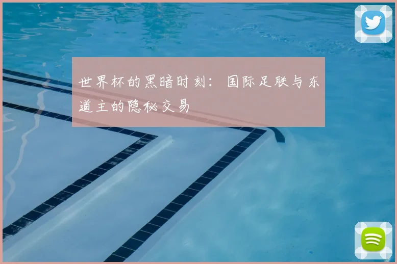 世界杯的黑暗时刻:国际足联与东道主的隐秘交易
