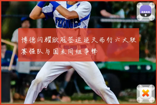 博德闪耀欧冠签运逆天而行六大联赛强队与国米同组争锋