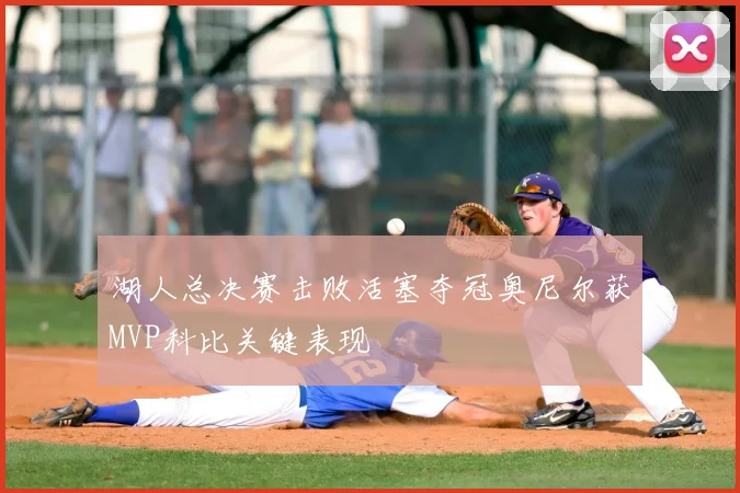 湖人总决赛击败活塞夺冠奥尼尔获MVP科比关键表现