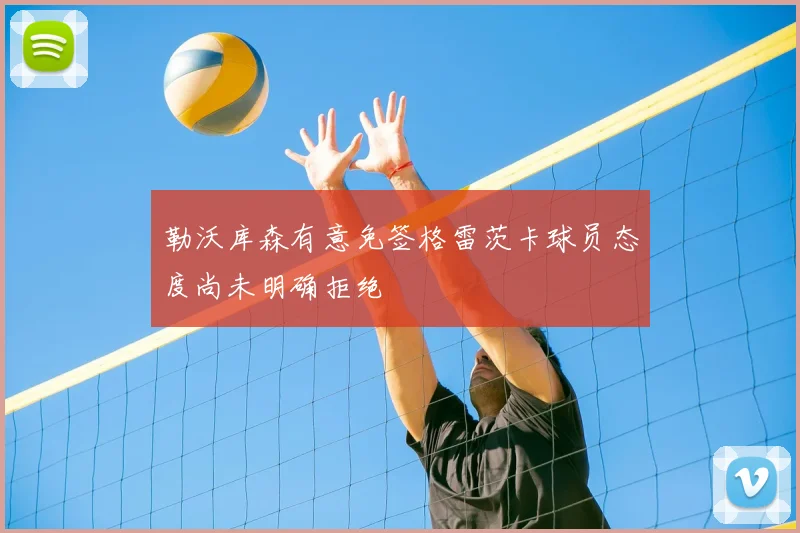 勒沃库森有意免签格雷茨卡球员态度尚未明确拒绝