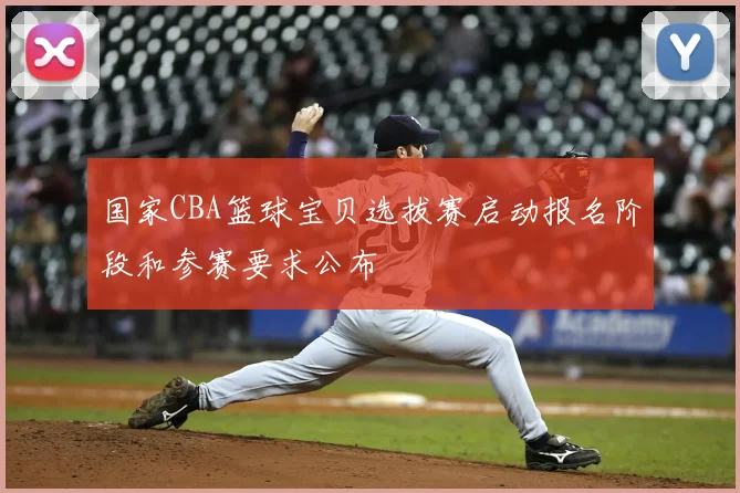 国家CBA篮球宝贝选拔赛启动报名阶段和参赛要求公布