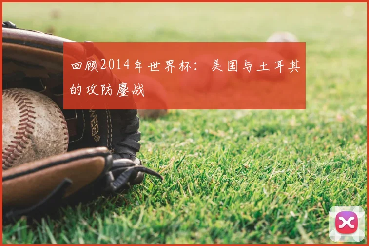 回顾2014年世界杯：美国与土耳其的攻防鏖战