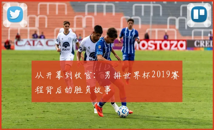 从开幕到收官：男排世界杯2019赛程背后的胜负故事