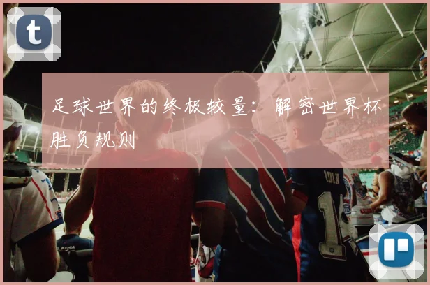 足球世界的终极较量:解密世界杯胜负规则