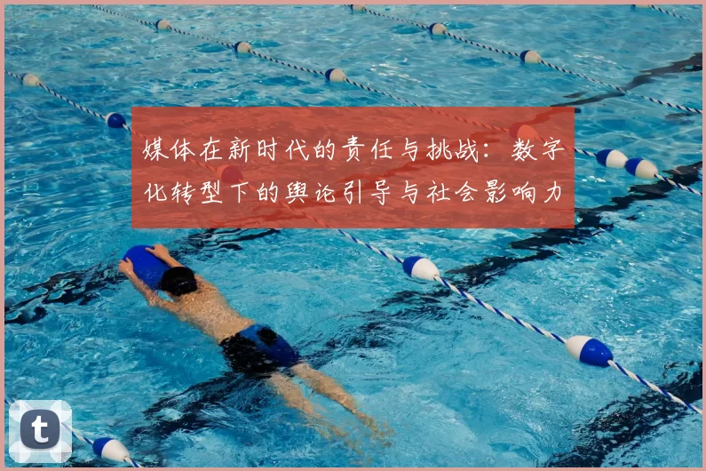 媒体在新时代的责任与挑战：数字化转型下的舆论引导与社会影响力分析