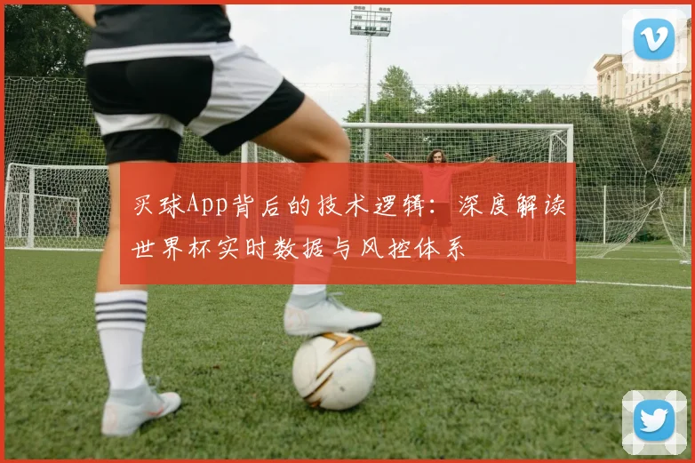 买球App背后的技术逻辑：深度解读世界杯实时数据与风控体系
