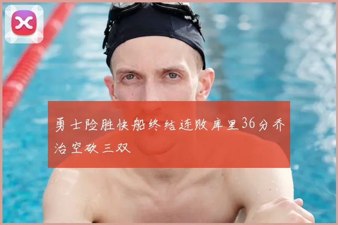 勇士险胜快船终结连败库里36分乔治空砍三双