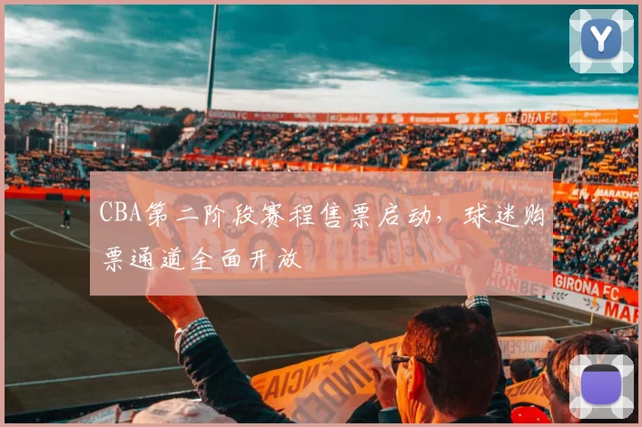 CBA第二阶段赛程售票启动，球迷购票通道全面开放