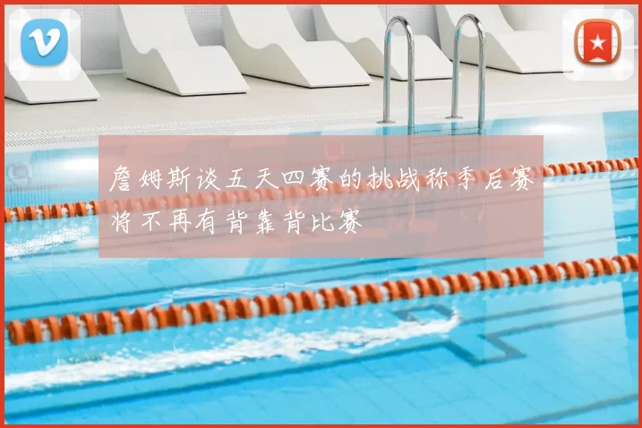 詹姆斯谈五天四赛的挑战称季后赛将不再有背靠背比赛
