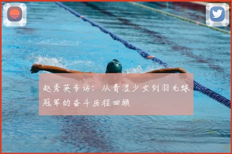 赵秀英专访：从青涩少女到羽毛球冠军的奋斗历程回顾