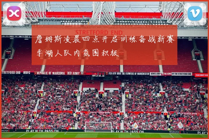 詹姆斯凌晨四点开启训练备战新赛季湖人队内氛围积极