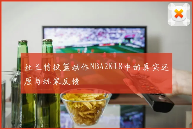 杜兰特投篮动作NBA2K18中的真实还原与玩家反馈