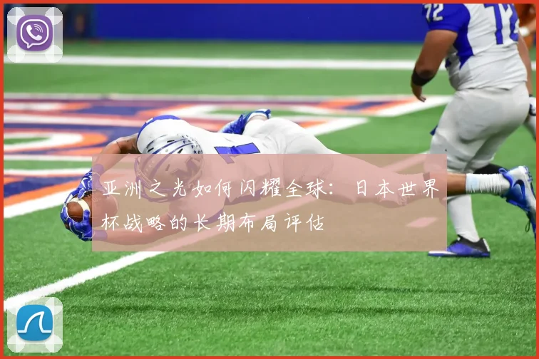 亚洲之光如何闪耀全球：日本世界杯战略的长期布局评估