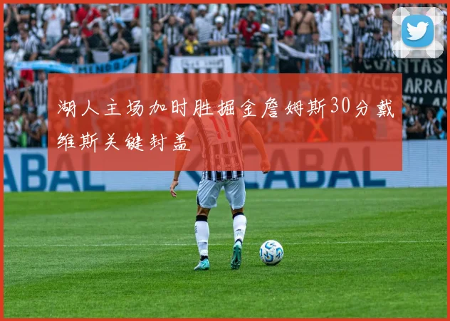 湖人主场加时胜掘金詹姆斯30分戴维斯关键封盖