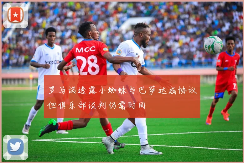 罗马诺透露小蜘蛛与巴萨达成协议但俱乐部谈判仍需时间