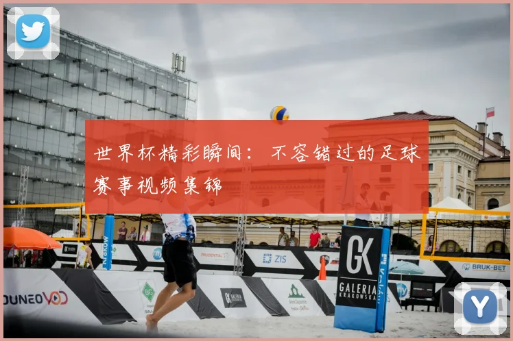 世界杯精彩瞬间:不容错过的足球赛事视频集锦