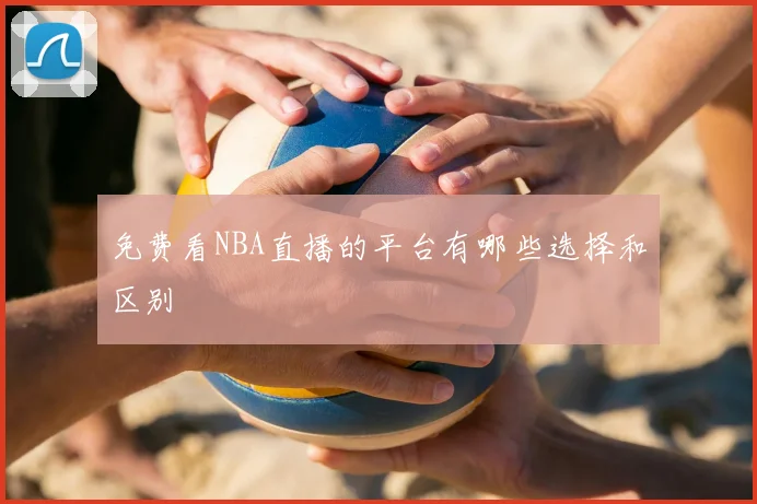 免费看NBA直播的平台有哪些选择和区别