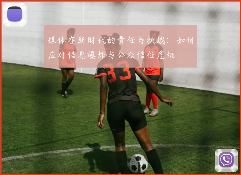 媒体在新时代的责任与挑战：如何应对信息爆炸与公众信任危机