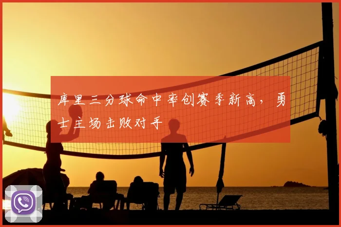库里三分球命中率创赛季新高,勇士主场击败对手