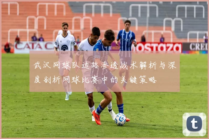 武汉网球队边路渗透战术解析与深度剖析网球比赛中的关键策略