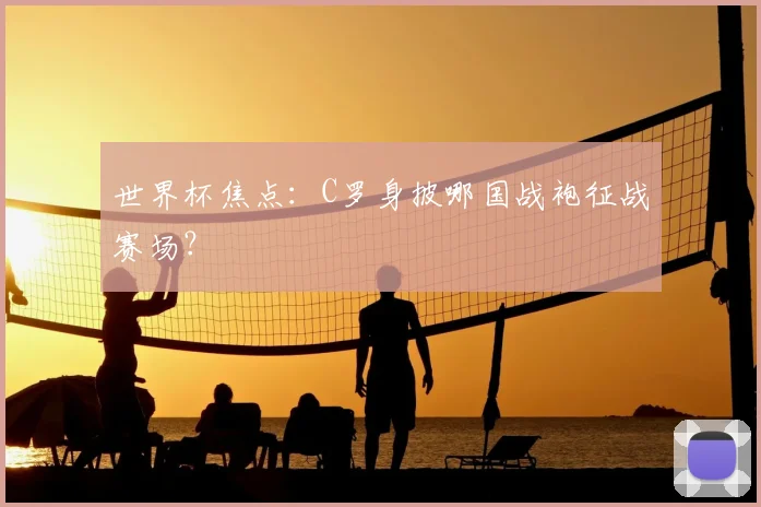 世界杯焦点:C罗身披哪国战袍征战赛场?