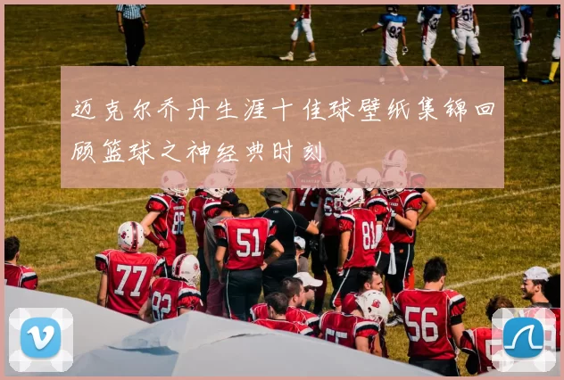 迈克尔乔丹生涯十佳球壁纸集锦回顾篮球之神经典时刻
