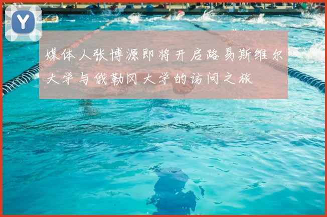 媒体人张博源即将开启路易斯维尔大学与俄勒冈大学的访问之旅