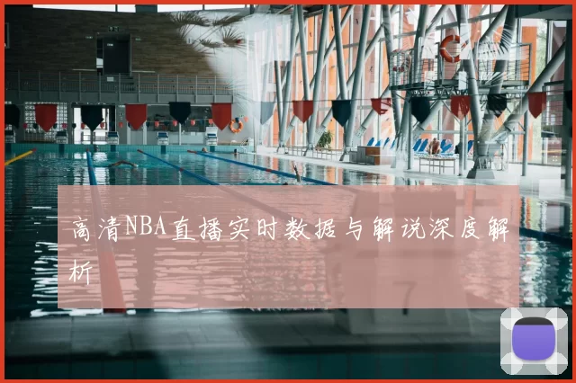 高清NBA直播实时数据与解说深度解析